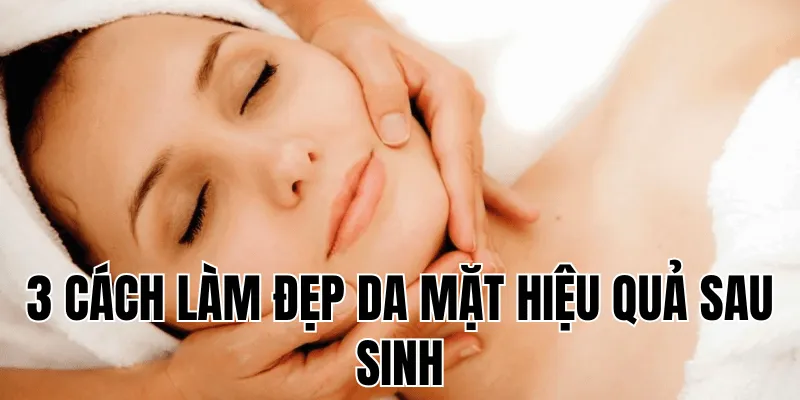 3 cách làm đẹp da mặt hiệu quả sau sinh