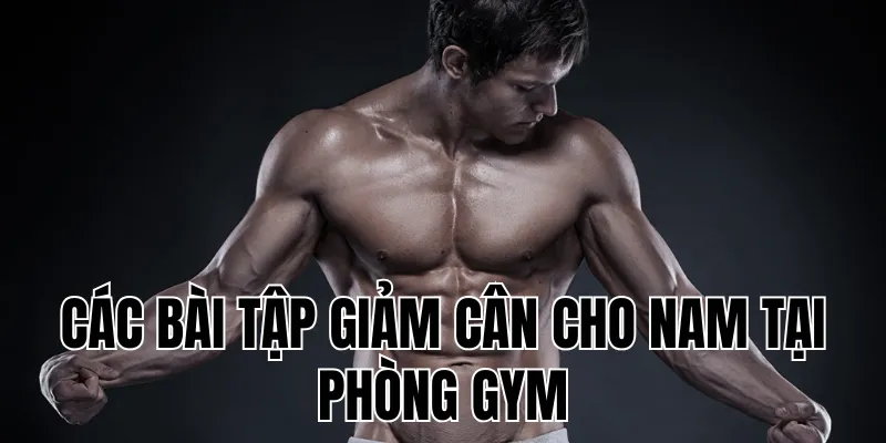 các bài tập giảm cân cho nam tại phòng gym