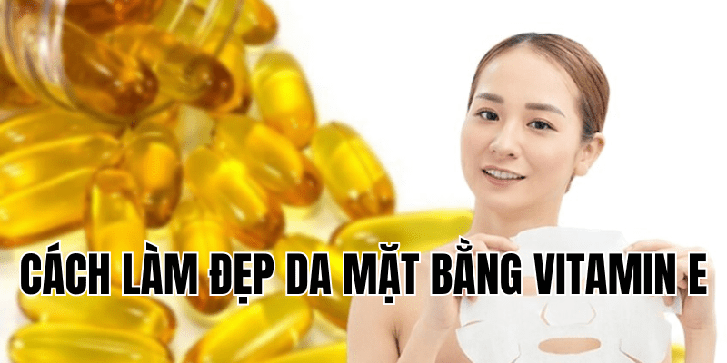 cách làm đẹp da mặt bằng vitamin e