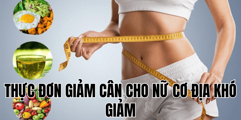 thực đơn giảm cân cho nữ cơ địa khó giảm