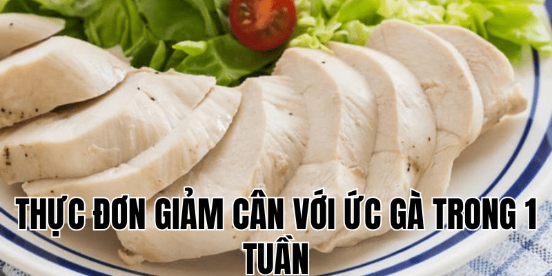 thực đơn giảm cân với ức gà trong 1 tuần